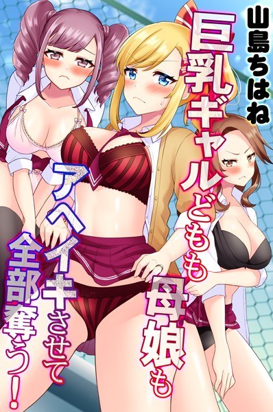 巨乳ギャルどもも母娘もアヘイキさせて全部奪う！