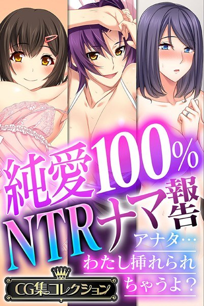 純愛100％ NTRナマ報告 〜アナタ…わたし挿れられちゃうよ？〜【CG集コレクション】