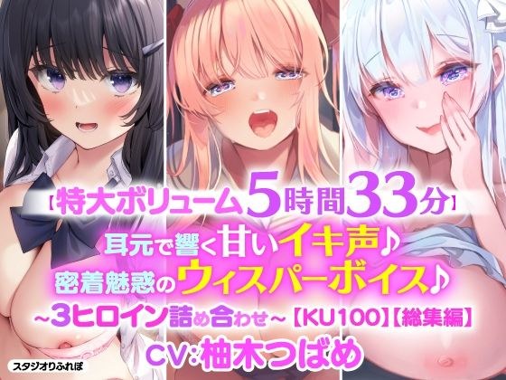 【特大ボリューム5時間33分！】耳元で響く甘いイキ声♪密着魅惑のウィスパーボイス♪〜3ヒロイン詰め合わせ〜【KU100】【総集編】