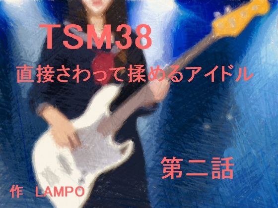 TSM38 直接さわって揉めるアイドル 第二話