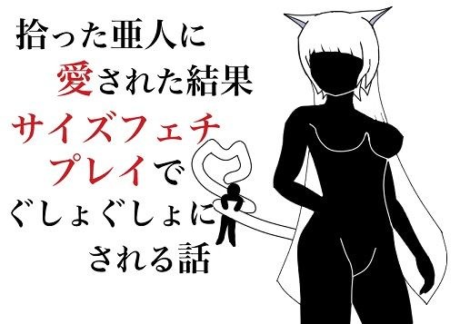 拾った亜人に愛された結果、サイズフェチプレイでぐしょぐしょにされる話