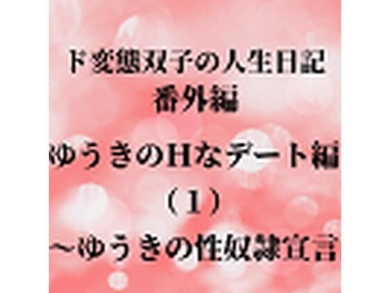 ド変態双子の人生日記 番外編 ゆうきのHなデート編（1）〜ゆうきの性奴●宣言