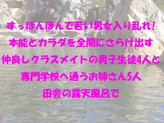 すっぽんぽんで若い男女入り乱れ！本能とカラダを全開にさらけ出す仲良しクラスメイトの男子生徒4人と専門学校へ通うお姉さん5人 田舎の露天風呂で メイン画像