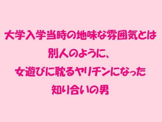 大学入学当時の地味な雰囲気とは別人のように、女遊びに耽るヤリチンになった知り合いの男 メイン画像