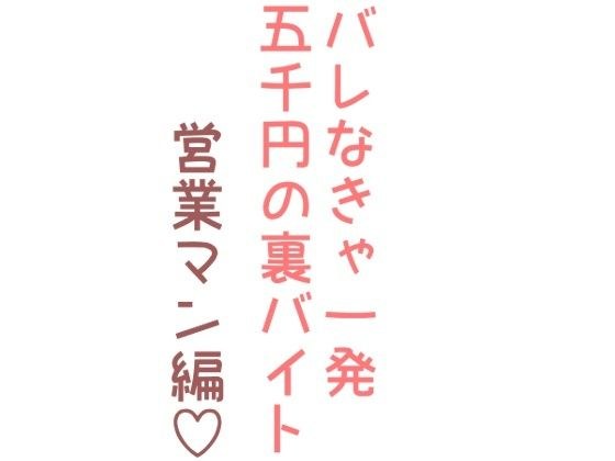 バレなきゃ一発五千円の裏バイト（営業マン編）