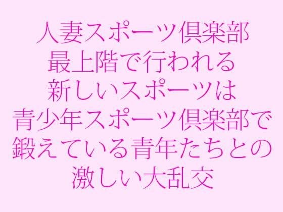 人妻スポーツ倶楽部 最上階で行われる新しいスポーツは青少年スポーツ倶楽部で鍛えている青年たちとの激しい大乱交