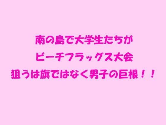 南の島で大学生たちがビーチフラッグス大会 狙うは旗ではなく男子の巨根！！