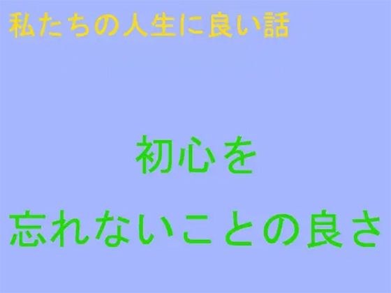 【無料】私たちの人生に良い話 初心を忘れないことの良さ