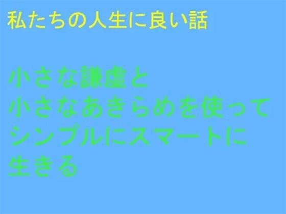 私たちの人生に良い話 小さな謙虚と小さなあきらめを使ってシンプルにスマートに生きる