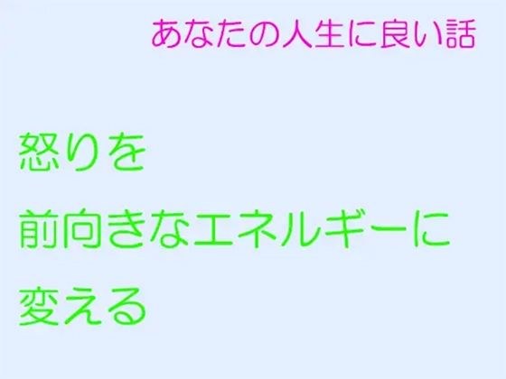 あなたの人生に良い話 怒りを前向きなエネルギーに変える