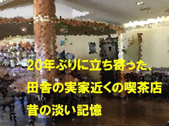 20年ぶりに立ち寄った、田舎の実家近くの喫茶店 昔の淡い記憶