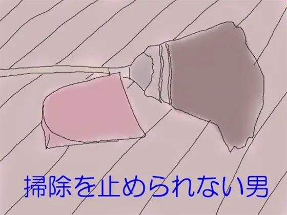 掃除を止められない男