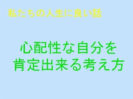 私たちの人生に良い話 心配性を肯定できる考え方