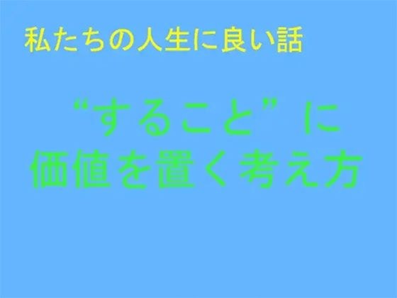 私たちの人生に良い話 ‘すること’に価値を置く考え方