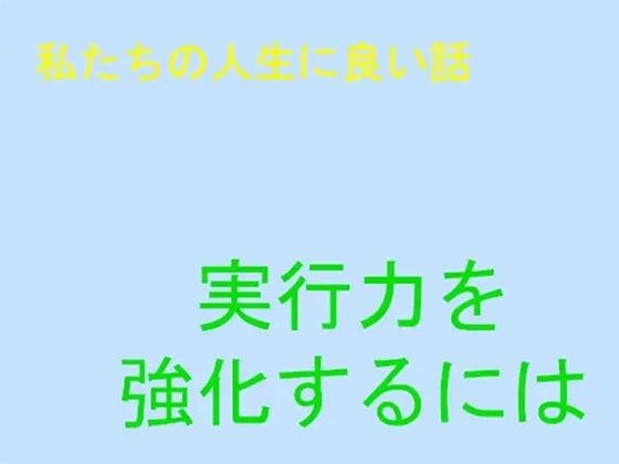 私たちの人生に良い話 実行力の強化