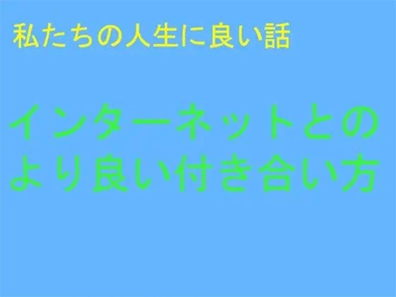 私たちの人生に良い話 インターネットとのより良い付き合い方