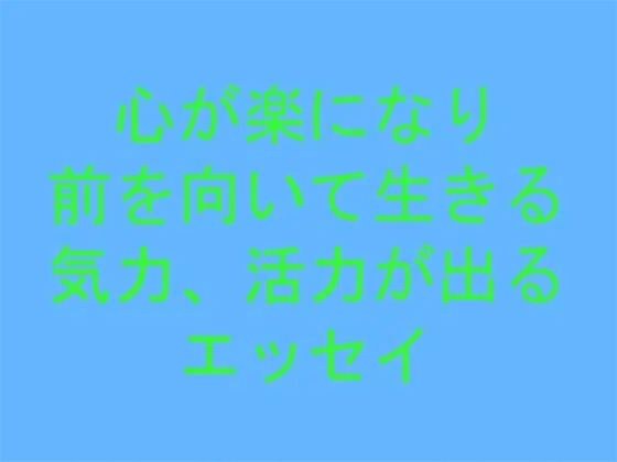 【無料】心が楽になり前を向いて生きる気力、活力が出るエッセイ