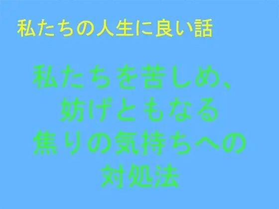 【無料】私たちの人生に良い話 私たちを苦しめ、妨げともなる焦りの気持ちへの対処法