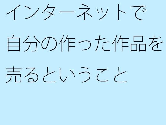 インターネットで自分の作った作品を売るということ