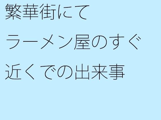 繁華街にて ラーメン屋のすぐ近くでの出来事