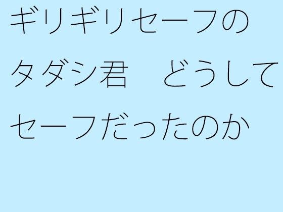 【無料】ギリギリセーフのタダシ君 どうしてセーフだったのか