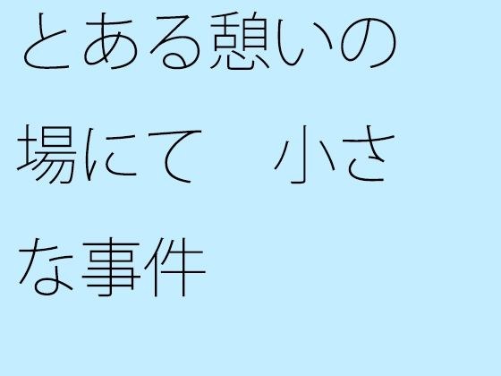 【無料】とある憩いの場にて 小さな事件