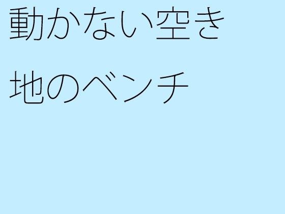 動かない空き地のベンチ