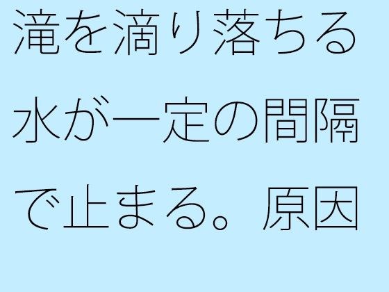 滝を滴り落ちる水が一定の間隔で止まる。原因は不明。