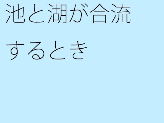 池と湖が合流するとき