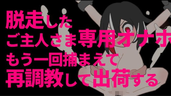 脱走したご主人さま専用オナホをもう一回捕まえて再調教して出荷する