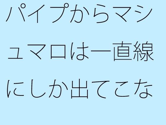 パイプからマシュマロは一直線にしか出てこない