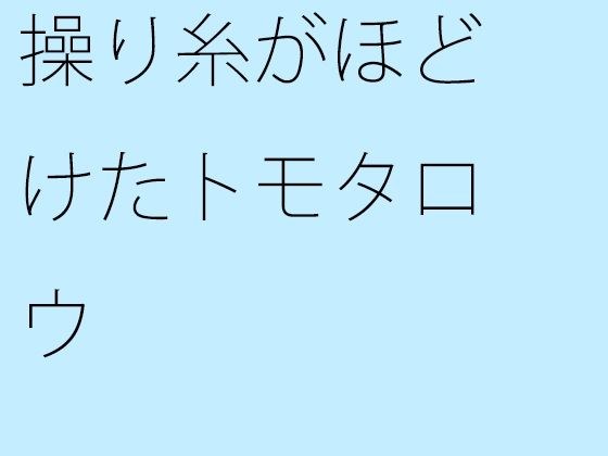 操り糸がほどけたトモタロウ