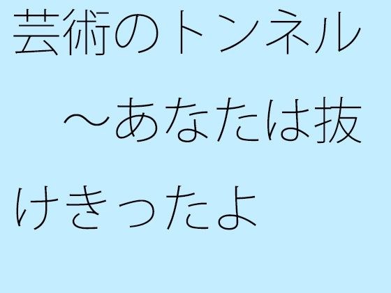 芸術のトンネル 〜あなたは抜けきったよ