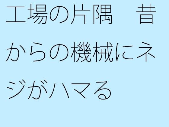 工場の片隅 昔からの機械にネジがハマる