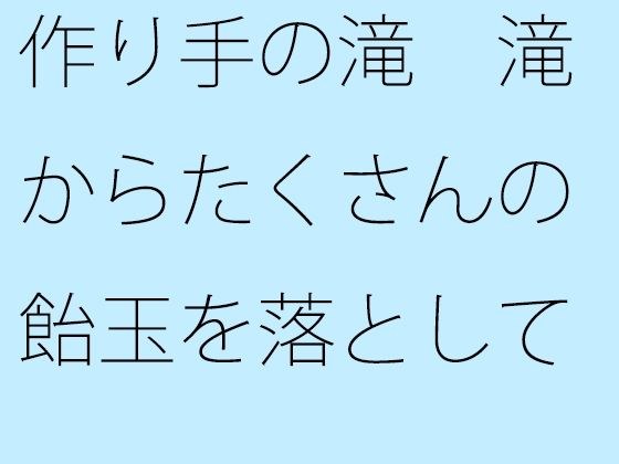 作り手の滝 滝からたくさんの飴玉を落としていく