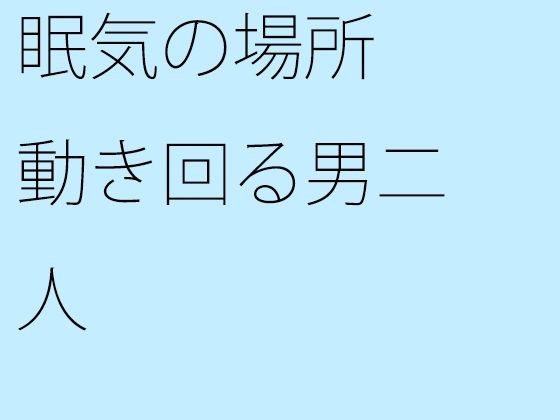 眠気の場所 動き回る男二人