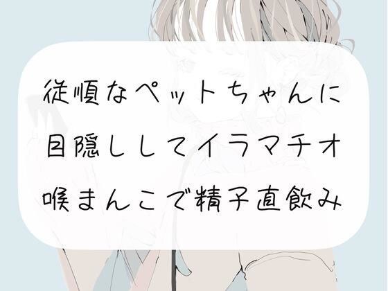 【イラマチオ】従順なペットちゃんに目隠しイラマ。喉まんこで精子直飲み