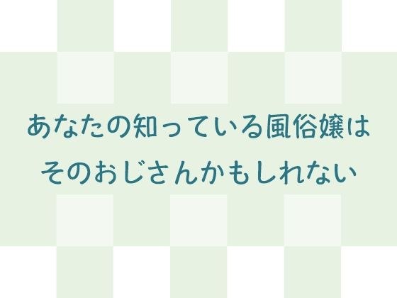 あなたの知っている風俗嬢はそのおじさんかもしれない