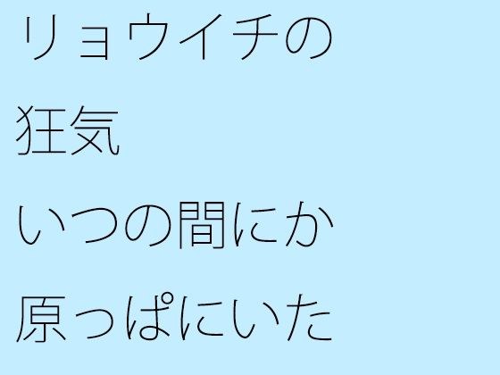 リョウイチの狂気 いつの間にか原っぱにいた