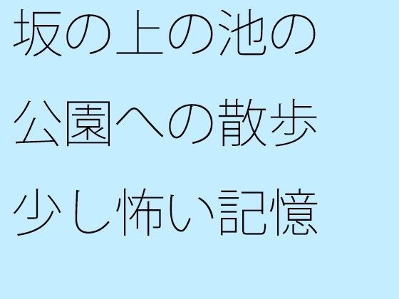 坂の上の池の公園への散歩 少し怖い記憶