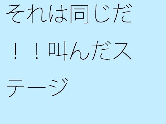 それは同じだ！！叫んだステージ