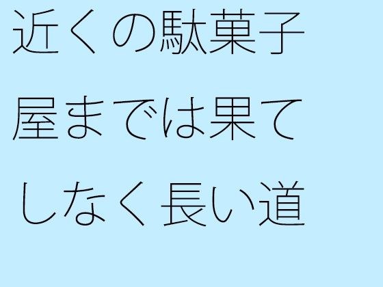 近くの駄菓子屋までは果てしなく長い道