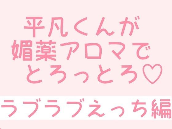 平凡くんが媚薬アロマでとろっとろ〜ラブラブえっち編〜