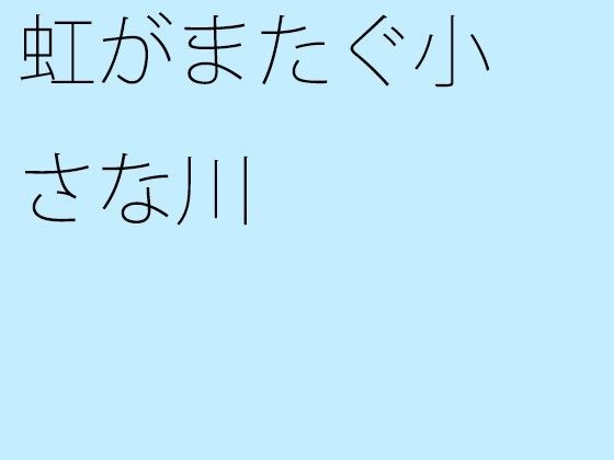 虹がまたぐ小さな川