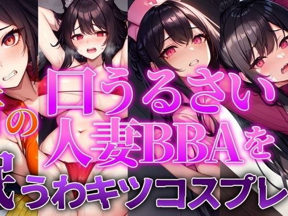 【人妻BBA無様催●】近所の口うるさい人妻BBAを催●うわキツコスプレ