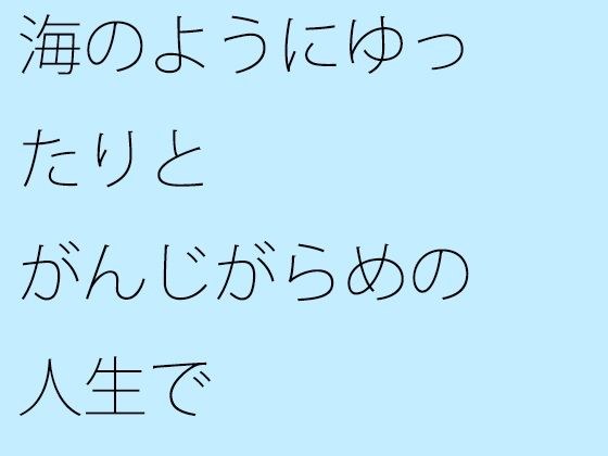 海のようにゆったりと がんじがらめの人生で