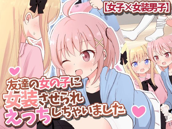 友達の女の子に女装させられえっちしちゃいました【女子×女装男子】