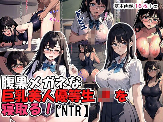 腹黒メガネな巨乳美人優等生JKを寝取る！【NTR】