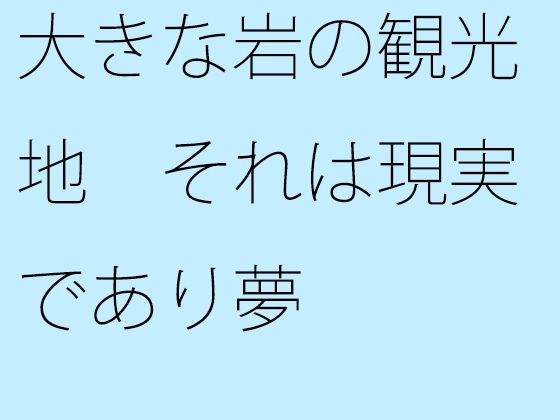 大きな岩の観光地 それは現実であり夢