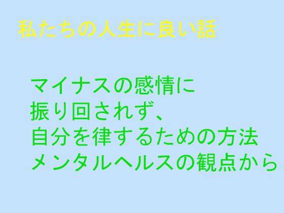 私たちの人生に良い話 マイナスの感情に 振り回されず、 自分を律するための方法 メンタルヘルスの観点から